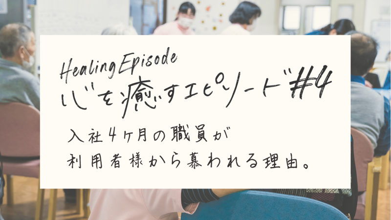 【心を癒すエピソード#4】入社4ヶ月の職員が利用者様から慕われる理由。