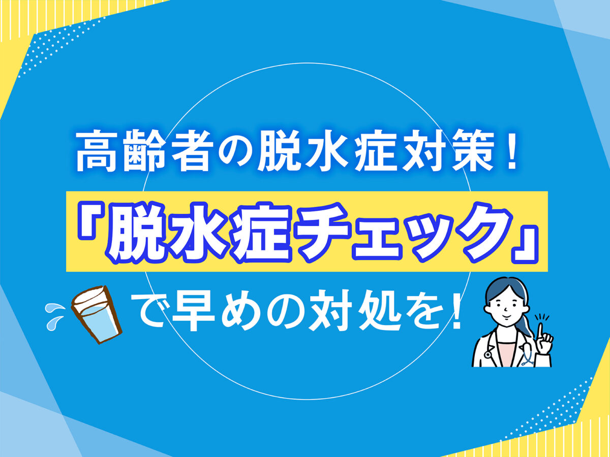 高齢者の脱水症対策！「脱水症チェック」で早めの対処を！