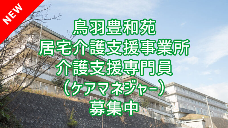 鳥羽豊和苑 居宅介護支援事業所 介護支援専門員 正職員の採用情報が追加されました！